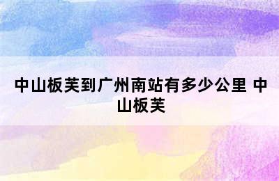 中山板芙到广州南站有多少公里 中山板芙